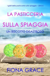 Fiona Grace - La pasticceria sulla spiaggia Libro 6. Un biscotto disastroso (2022)