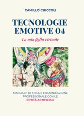 Camillo Ciuccoli – Tecnologie Emotive 04. La mia figlia virtuale. Manuale di etica e comunicazione professionale con le entità artificiali (2025)