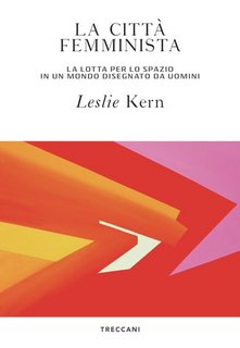 Leslie Kern - La citta femminista. La lotta per lo spazio in un mondo disegnato da uomini (2021)