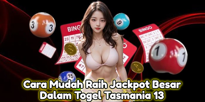 Cara Mudah Raih Jackpot Besar Dalam Togel Tasmania 13