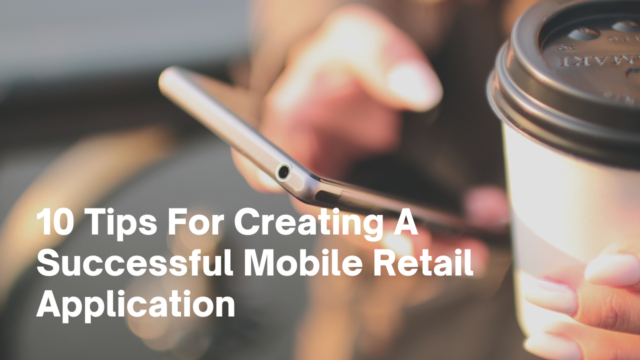 10 Tips For Creating A Successful Mobile Retail Application