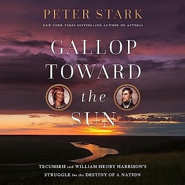Gallop Toward the Sun: Tecumseh and William Henry Harrison's Struggle for the Destiny of a Nation...
