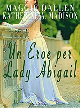 Maggie Dallen - Un Eroe per Lady Abigail (Sweet Regency Vol. 5) (2021)