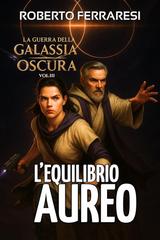 Roberto Ferraresi – La guerra della Galassia Oscura Vol. 3. L’Equilibrio Aureo (2025)
