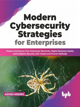 Modern Cybersecurity Strategies for Enterprises: Protect and Secure Your Enterprise Networks, Digital Business Assets