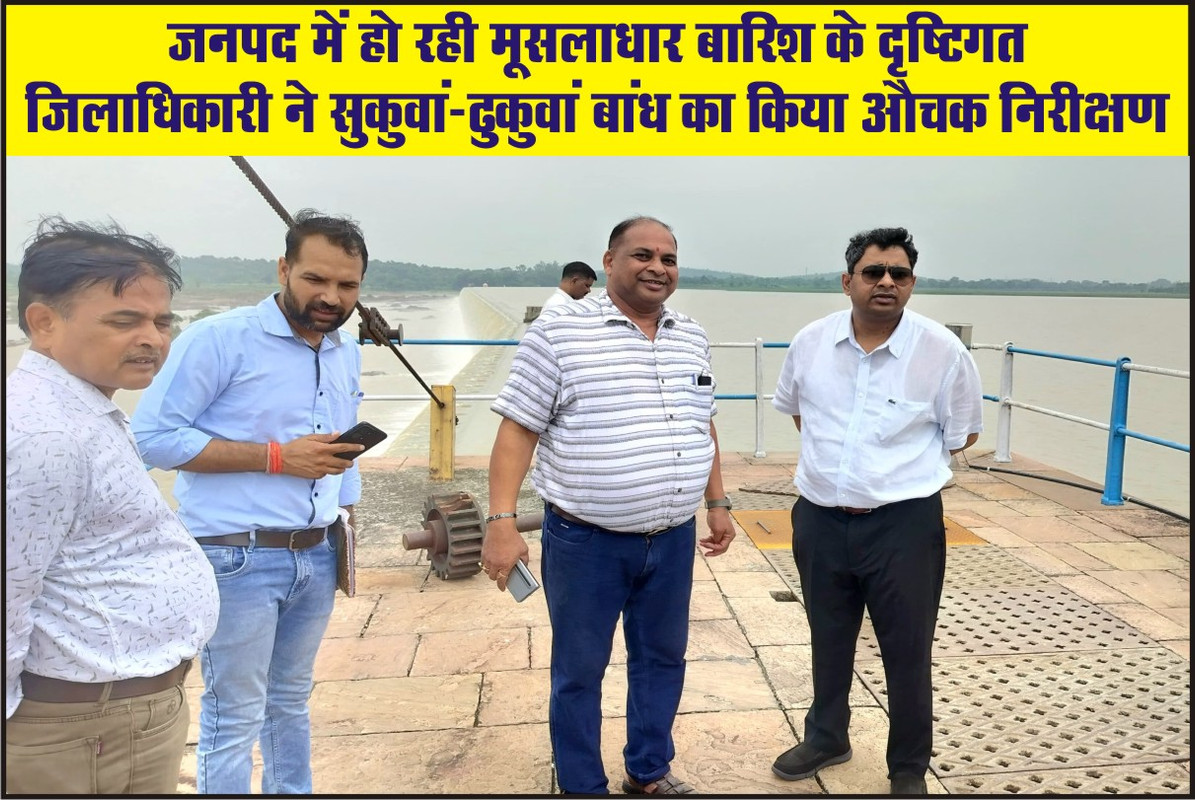 जनपद में हो रही मूसलाधार बारिश के दृष्टिगत जिलाधिकारी ने सुकुवां-ढुकुवां बांध का किया औचक निरीक्षण