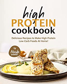 High Protein Cookbook: Delicious Recipes to Make High Protein Low Carb Foods at Home!