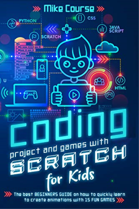 CODING PROJECT AND GAMES WITH SCRATCH FOR KIDS: The best beginners guide on how to quickly learn to create animations