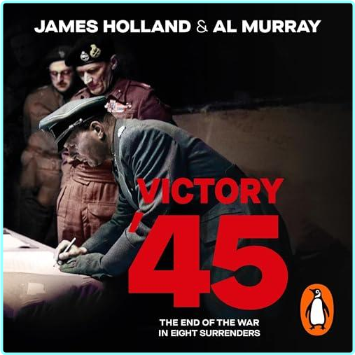 James Holland Al Murray Victory ’45 The End Of The War In Eight Surrenders – (James Holland; Al Murray)