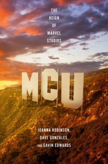 Book Review: MCU: The Reign of Marvel Studios by Joanna Robinson, Dave Gonzales, and Gavin Edwards