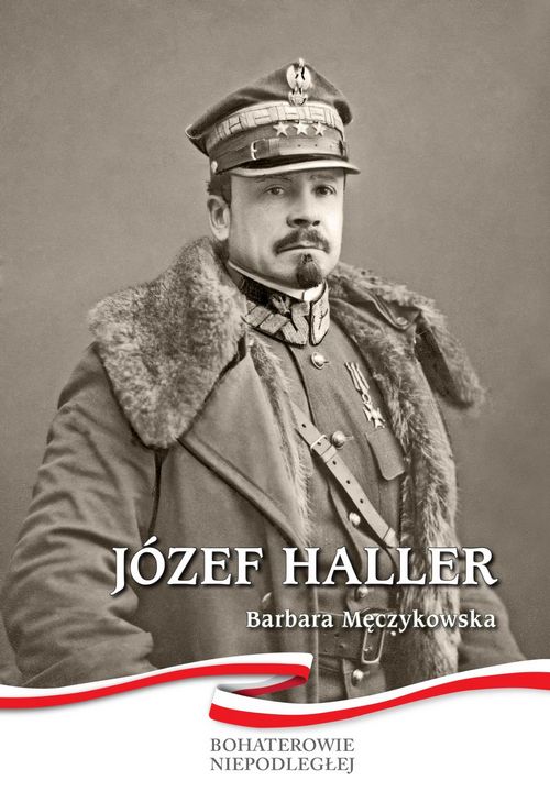Józef Haller Bohaterowie Niepodległej - Barbara Męczykowska