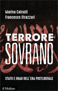 Marina Calculli, Francesco Strazzari - Terrore sovrano. Stato e jihad nell'era postliberale (2017)