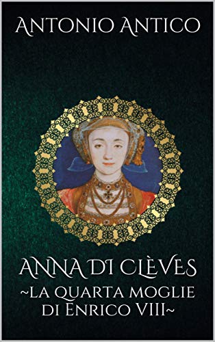 Antonio Antico - Anna di Cleves. La quarta moglie di Enrico VIII (2016)