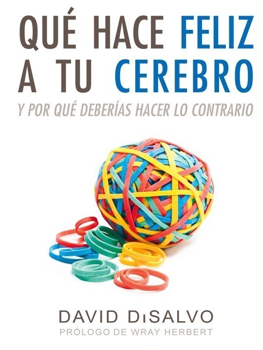 front - Qué hace feliz a tu cerebro. Y por qué deberías hacer lo contrario - David DiSalvo