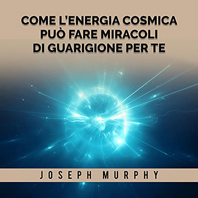 Joseph Murphy - Come l'Energia Cosmica può fare miracoli di guarigione per te (2021) (mp3 - 128 kbps)