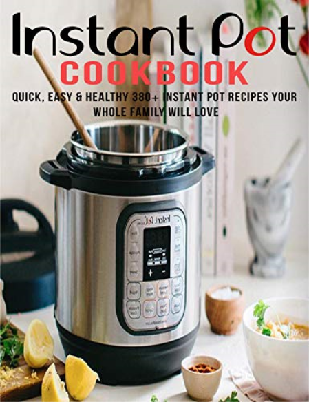 Instant Pot Cookbook: Quick , Easy and Healthy 380+ Instant Pot Recipes Your Whole Family Will Love