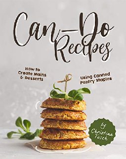 Can-Do Recipes How to Create Mains & Desserts Using Canned Pantry Staples