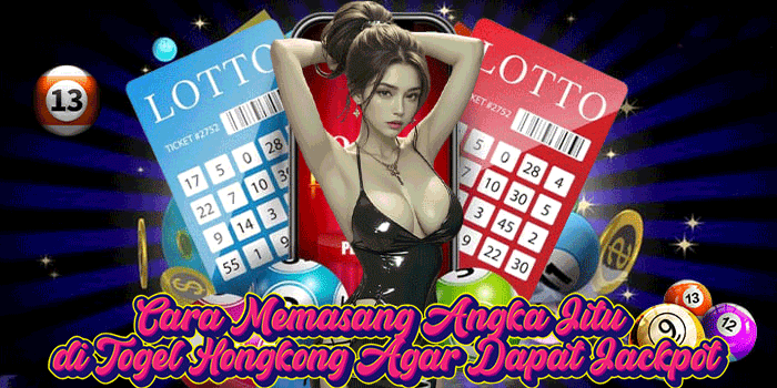 Cara Memasang Angka Jitu di Togel Hongkong Agar Dapat Jackpot