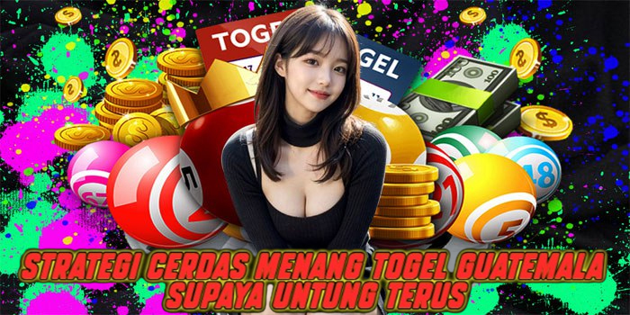 Strategi Cerdas Menang Togel Guatemala Supaya Untung Terus