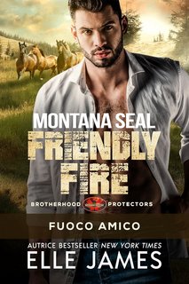 Elle James - Brotherhood Protectors Vol. 11. Montana SEAL Friendly Fire: Fuoco Amico (2024)