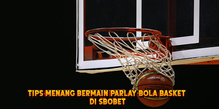 Tips Agar Menang Bermain Parlay Bola Basket di SBOBET