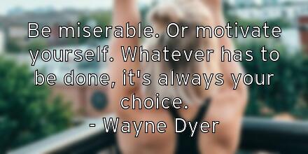 be-miserable-or-motivate-yourself-whatever-has-to-be-done-it-s-a
