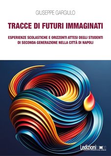 Giuseppe Gargiulo - Tracce di futuri immaginati. Esperienze scolastiche e orizzonti attesi degli studenti di seconda generazione nella città di Napoli (2024)