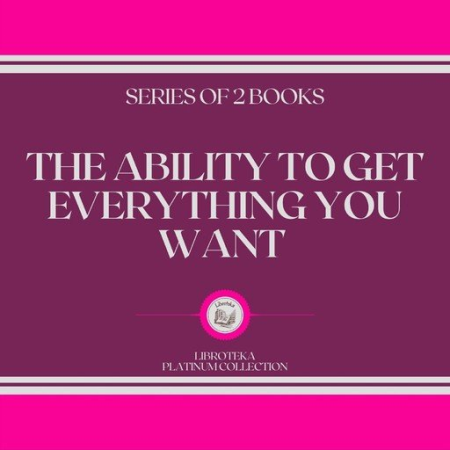 The Ability to Get Everything You Want: Series of 2 Books