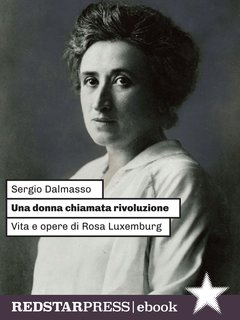 Sergio Dalmasso - Una donna chiamata rivoluzione. Vita e opere di Rosa Luxemburg (2024)