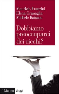 Maurizio Franzini, Elena Granaglia, Michele Raitano - Dobbiamo preoccuparci dei ricchi? (2014)