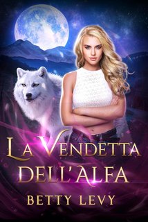Betty Levy - Serie Sotto La Luna Vol 4. La vendetta dell'Alfa (2024)