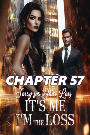 Sorry for Your Loss It s Me I m the Loss CHAPTER 57