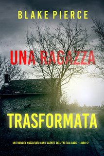 Blake Pierce - Una ragazza trasformata. Un thriller mozzafiato con l’agente dell’FBI Ella Dark Vol. 17 (2024)