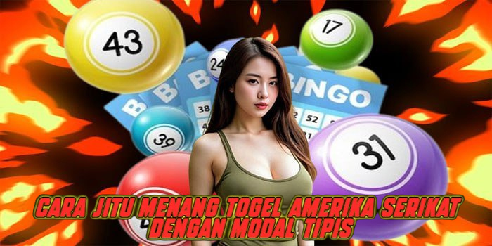 Cara Jitu Menang Togel Amerika Serikat Dengan Modal Tipis