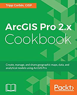 ArcGIS Pro 2.x Cookbook: Create, manage, and share geographic maps, data, and analytical models u...