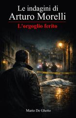 Mario De Ghetto – Le indagini di Arturo Morelli Vol. 1. L’orgoglio ferito (2026)