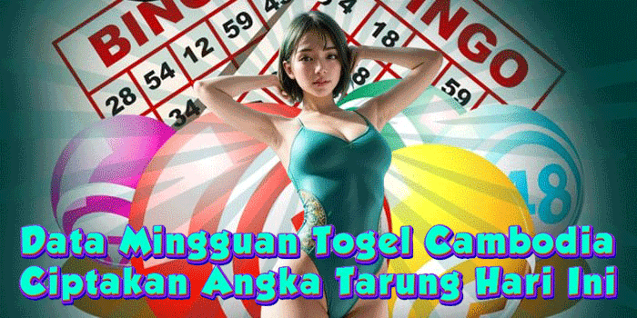 Data Mingguan Togel Cambodia Ciptakan Angka Tarung Hari Ini