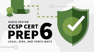 CCSP Cert Prep 6 Legal, Risk, and Compliance Audio Review