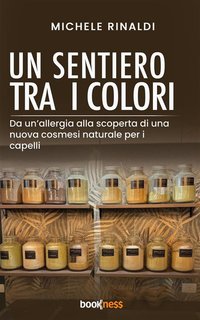 Michele Rinaldi - Un sentiero tra i colori. Da un’allergia, alla scoperta di una nuova cosmesi naturale per i capelli (2024)