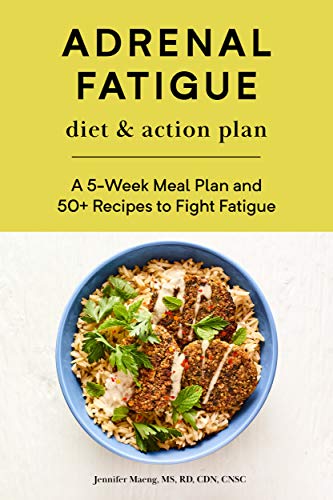 Adrenal Fatigue Diet & Action Plan  A 5-Week Meal Plan and 50+ Recipes to Fight Fatigue