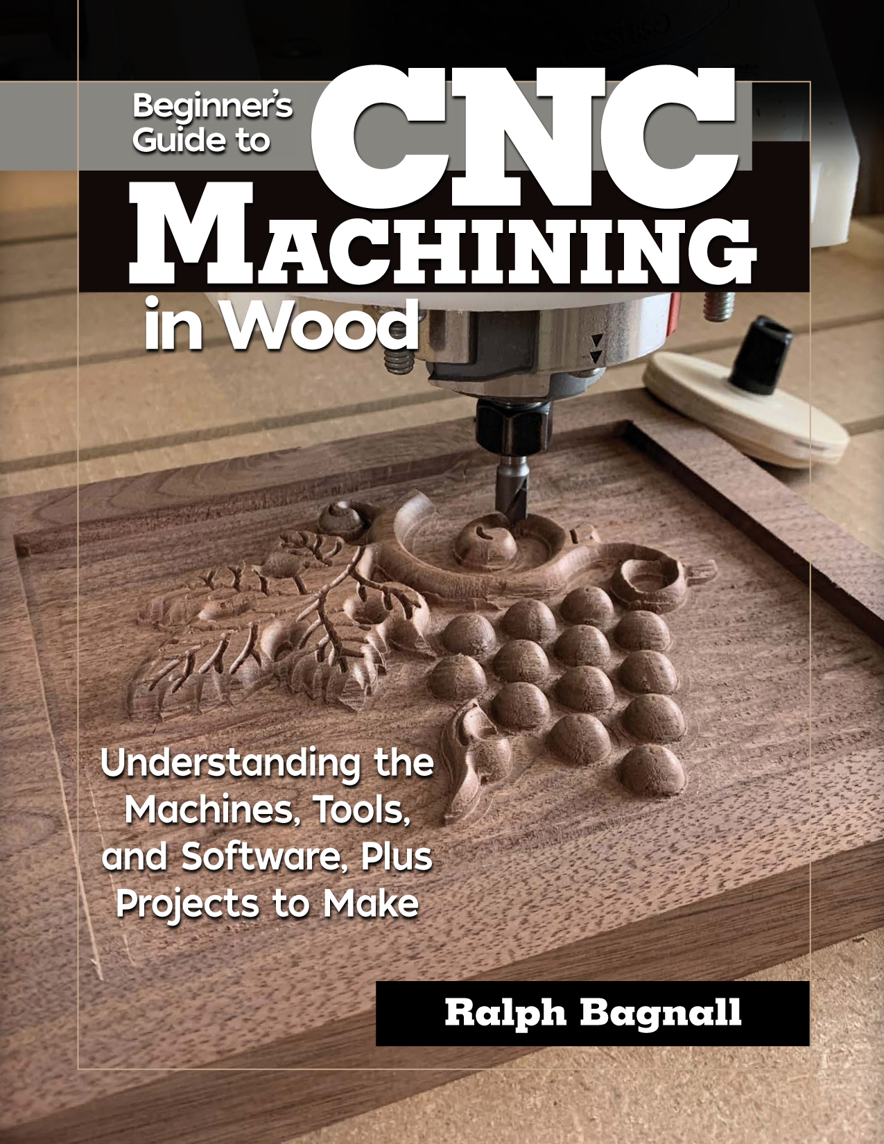 Beginner's Guide to CNC Machining in Wood Understanding the Machines, Tools, and Software, Plus P...