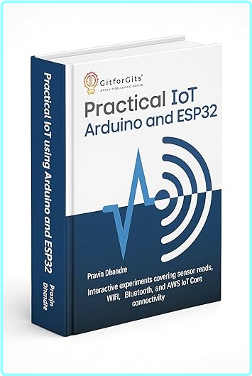 Practical Iot Using Arduino And Esp32 Interactive Experiments Covering Sensor Reads Wi Fi Bluetooth And Aws Iot Core ( GitforGits)