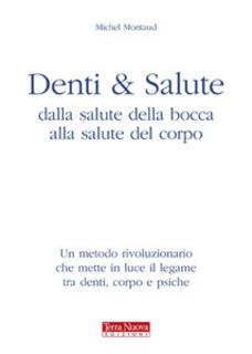 Michel Montaud - Denti e salute. Dalla salute della bocca alla salute del corpo (2012)