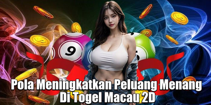 Pola Meningkatkan Peluang Menang Di Togel Macau 2D