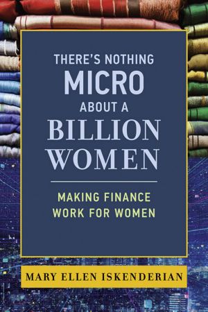 There's Nothing Micro about a Billion Women: Making Finance Work for Women (The MIT Press)