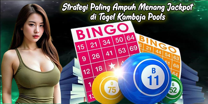 Strategi Paling Ampuh Menang Jackpot di Togel Kamboja Pools