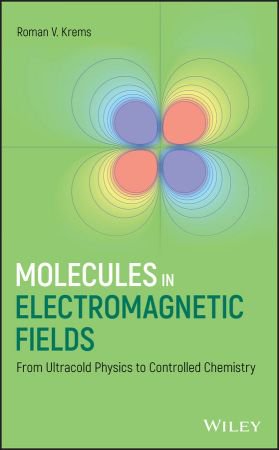 Molecules in Electromagnetic Fields: From Ultracold Physics to Controlled Chemistry (EPUB)