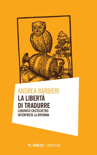 Andrea Barbieri - La libertà di tradurre. Lodovico Castelvetro interpreta la Riforma (2021)