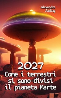 Alexandra Aisling - 2027 Come i terrestri si sono divisi il pianeta Marte (2023)