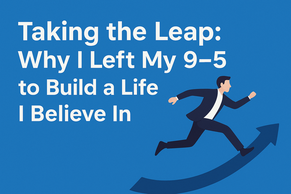 Taking the Leap: Why I Left My 9–5 to Build a Life I Believe In